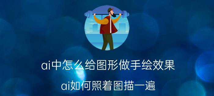 ai中怎么给图形做手绘效果 ai如何照着图描一遍？